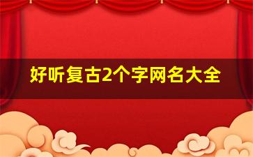 好听复古2个字网名大全