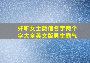 好听女士微信名字两个字大全英文版男生霸气