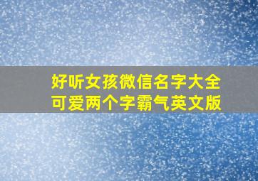 好听女孩微信名字大全可爱两个字霸气英文版