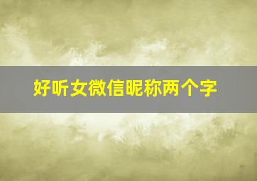 好听女微信昵称两个字