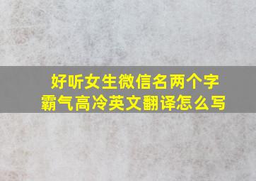 好听女生微信名两个字霸气高冷英文翻译怎么写