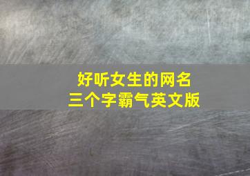 好听女生的网名三个字霸气英文版