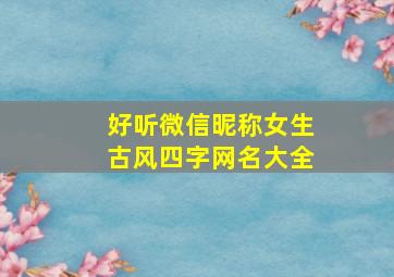 好听微信昵称女生古风四字网名大全