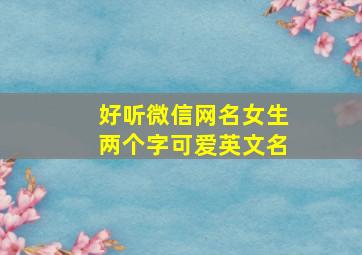 好听微信网名女生两个字可爱英文名