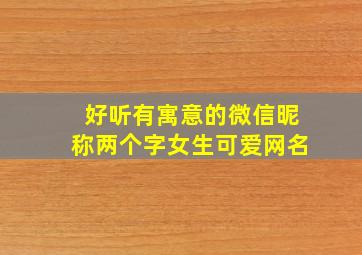 好听有寓意的微信昵称两个字女生可爱网名