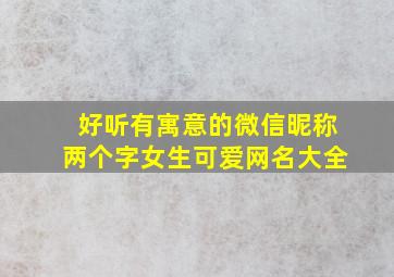 好听有寓意的微信昵称两个字女生可爱网名大全