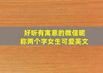 好听有寓意的微信昵称两个字女生可爱英文