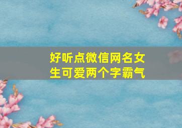 好听点微信网名女生可爱两个字霸气