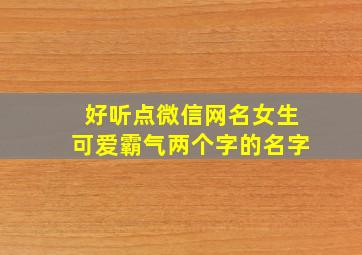 好听点微信网名女生可爱霸气两个字的名字