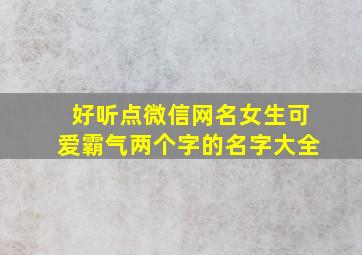 好听点微信网名女生可爱霸气两个字的名字大全