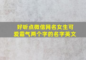 好听点微信网名女生可爱霸气两个字的名字英文