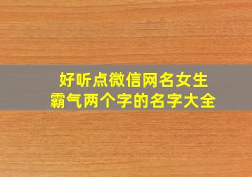 好听点微信网名女生霸气两个字的名字大全