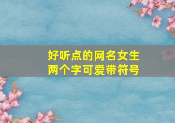 好听点的网名女生两个字可爱带符号