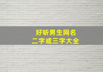 好听男生网名二字或三字大全