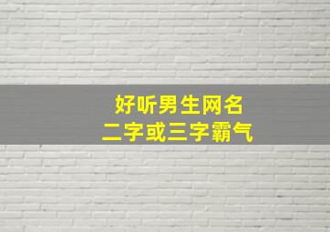 好听男生网名二字或三字霸气