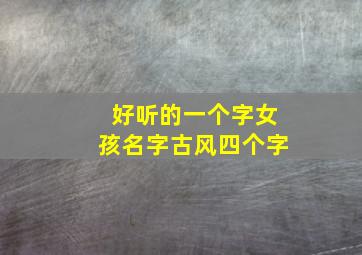 好听的一个字女孩名字古风四个字