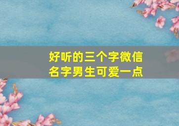 好听的三个字微信名字男生可爱一点