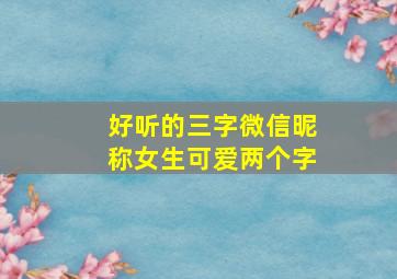 好听的三字微信昵称女生可爱两个字