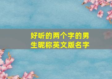 好听的两个字的男生昵称英文版名字