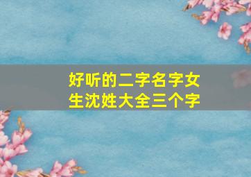 好听的二字名字女生沈姓大全三个字