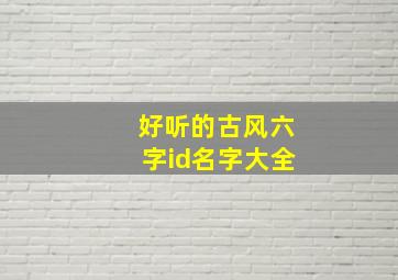 好听的古风六字id名字大全