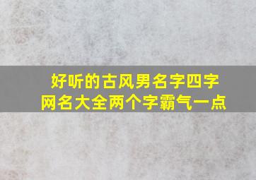 好听的古风男名字四字网名大全两个字霸气一点