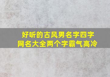 好听的古风男名字四字网名大全两个字霸气高冷