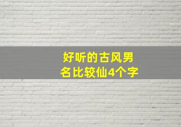 好听的古风男名比较仙4个字