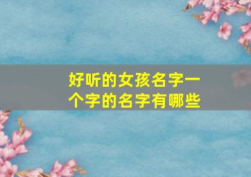 好听的女孩名字一个字的名字有哪些