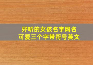 好听的女孩名字网名可爱三个字带符号英文