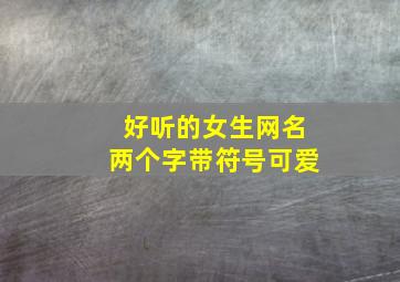 好听的女生网名两个字带符号可爱