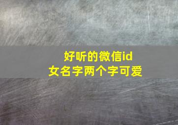 好听的微信id女名字两个字可爱