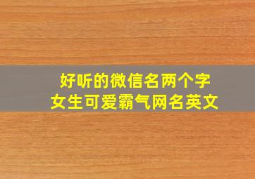 好听的微信名两个字女生可爱霸气网名英文