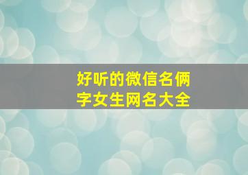 好听的微信名俩字女生网名大全