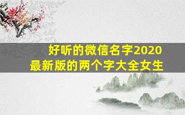 好听的微信名字2020最新版的两个字大全女生