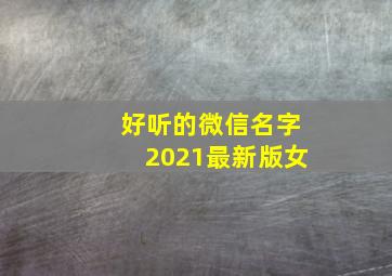 好听的微信名字2021最新版女