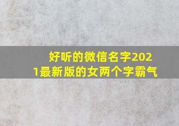 好听的微信名字2021最新版的女两个字霸气