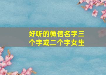 好听的微信名字三个字或二个字女生