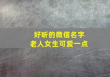 好听的微信名字老人女生可爱一点