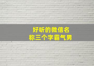 好听的微信名称三个字霸气男