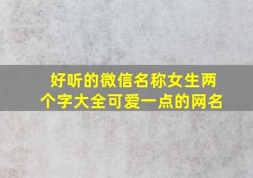 好听的微信名称女生两个字大全可爱一点的网名