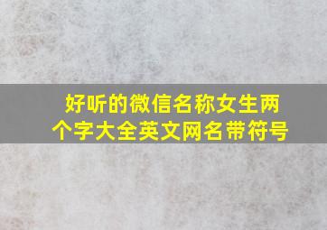 好听的微信名称女生两个字大全英文网名带符号