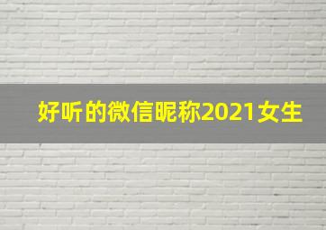 好听的微信昵称2021女生