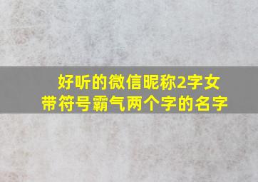 好听的微信昵称2字女带符号霸气两个字的名字