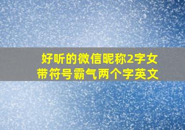 好听的微信昵称2字女带符号霸气两个字英文