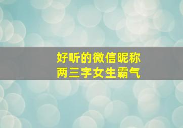 好听的微信昵称两三字女生霸气