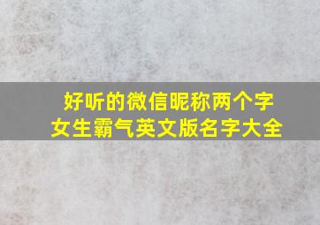 好听的微信昵称两个字女生霸气英文版名字大全