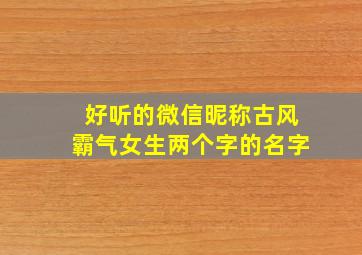 好听的微信昵称古风霸气女生两个字的名字