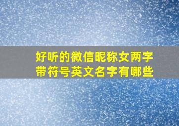 好听的微信昵称女两字带符号英文名字有哪些