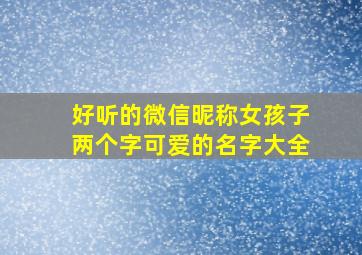 好听的微信昵称女孩子两个字可爱的名字大全